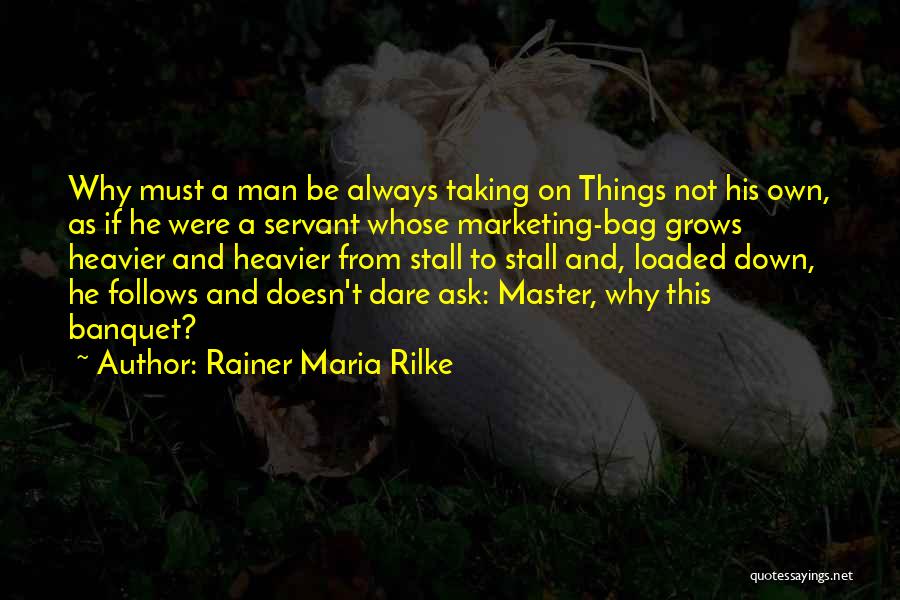 Rainer Maria Rilke Quotes: Why Must A Man Be Always Taking On Things Not His Own, As If He Were A Servant Whose Marketing-bag