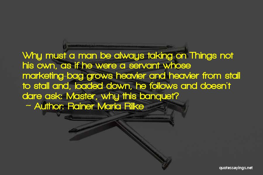 Rainer Maria Rilke Quotes: Why Must A Man Be Always Taking On Things Not His Own, As If He Were A Servant Whose Marketing-bag