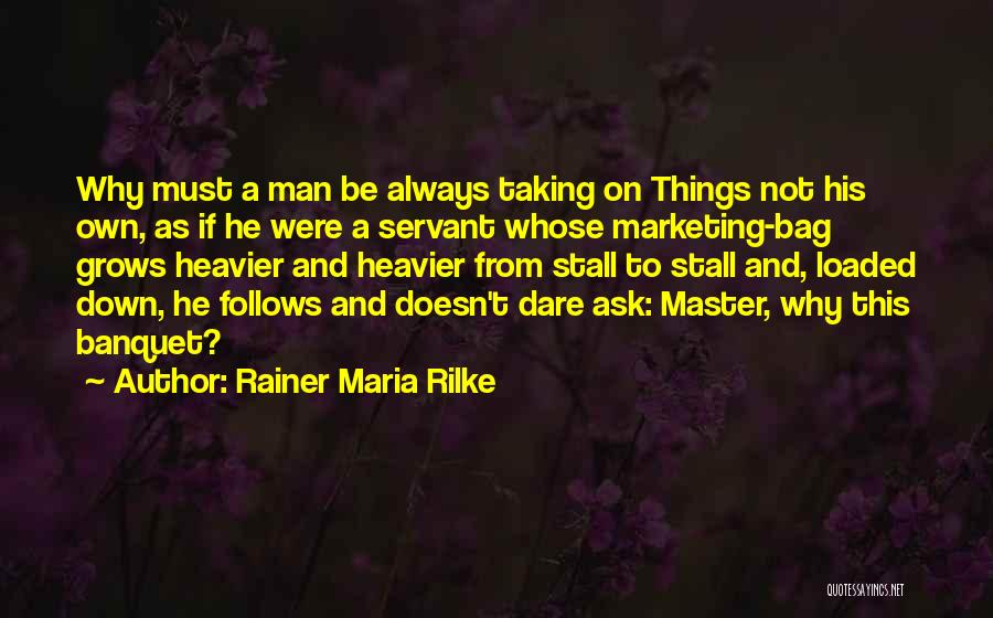 Rainer Maria Rilke Quotes: Why Must A Man Be Always Taking On Things Not His Own, As If He Were A Servant Whose Marketing-bag