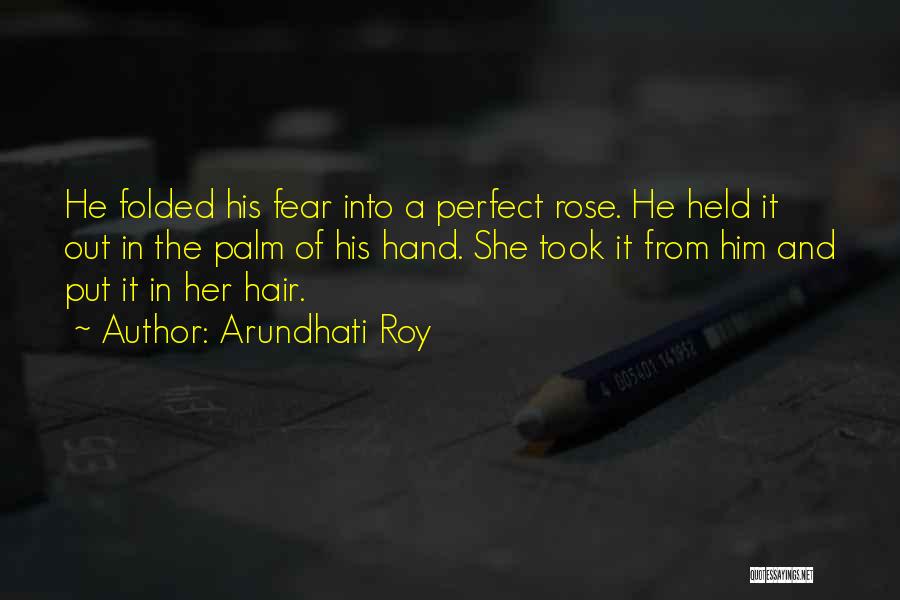 Arundhati Roy Quotes: He Folded His Fear Into A Perfect Rose. He Held It Out In The Palm Of His Hand. She Took