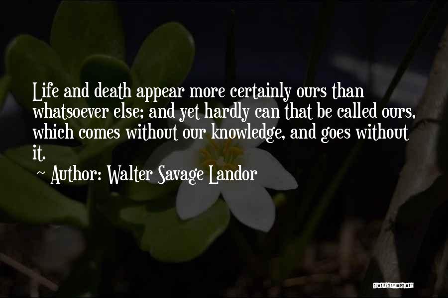 Walter Savage Landor Quotes: Life And Death Appear More Certainly Ours Than Whatsoever Else; And Yet Hardly Can That Be Called Ours, Which Comes