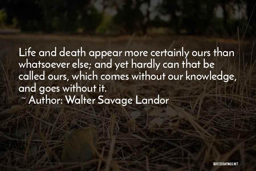 Walter Savage Landor Quotes: Life And Death Appear More Certainly Ours Than Whatsoever Else; And Yet Hardly Can That Be Called Ours, Which Comes