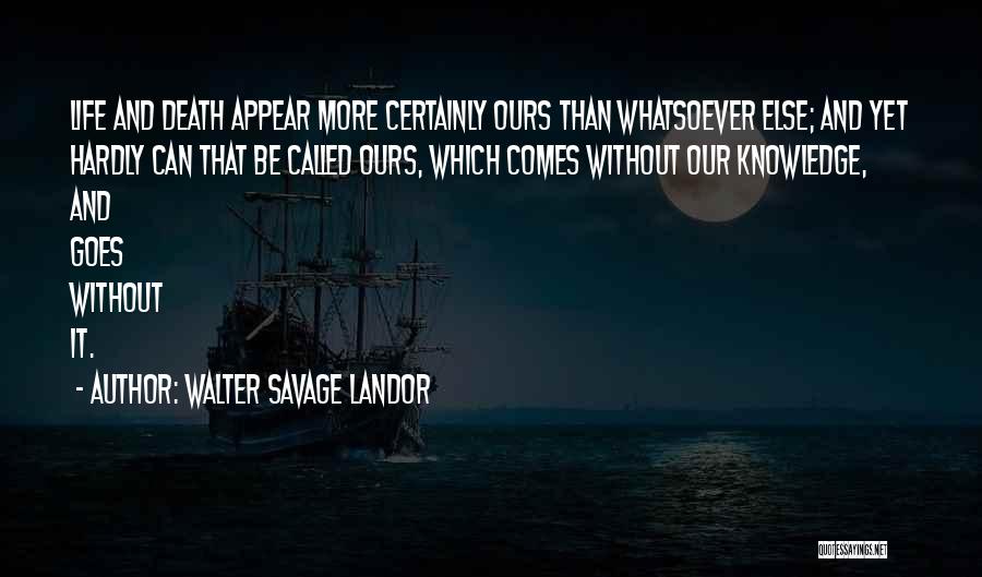 Walter Savage Landor Quotes: Life And Death Appear More Certainly Ours Than Whatsoever Else; And Yet Hardly Can That Be Called Ours, Which Comes