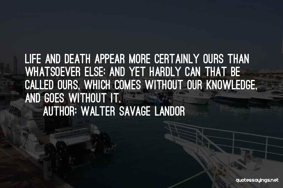 Walter Savage Landor Quotes: Life And Death Appear More Certainly Ours Than Whatsoever Else; And Yet Hardly Can That Be Called Ours, Which Comes