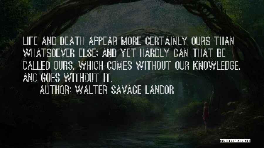 Walter Savage Landor Quotes: Life And Death Appear More Certainly Ours Than Whatsoever Else; And Yet Hardly Can That Be Called Ours, Which Comes