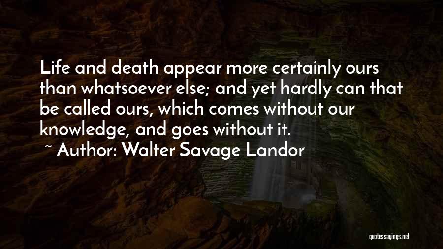 Walter Savage Landor Quotes: Life And Death Appear More Certainly Ours Than Whatsoever Else; And Yet Hardly Can That Be Called Ours, Which Comes