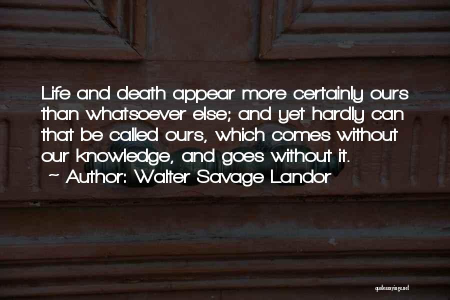 Walter Savage Landor Quotes: Life And Death Appear More Certainly Ours Than Whatsoever Else; And Yet Hardly Can That Be Called Ours, Which Comes