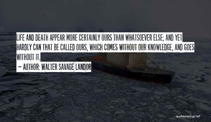 Walter Savage Landor Quotes: Life And Death Appear More Certainly Ours Than Whatsoever Else; And Yet Hardly Can That Be Called Ours, Which Comes