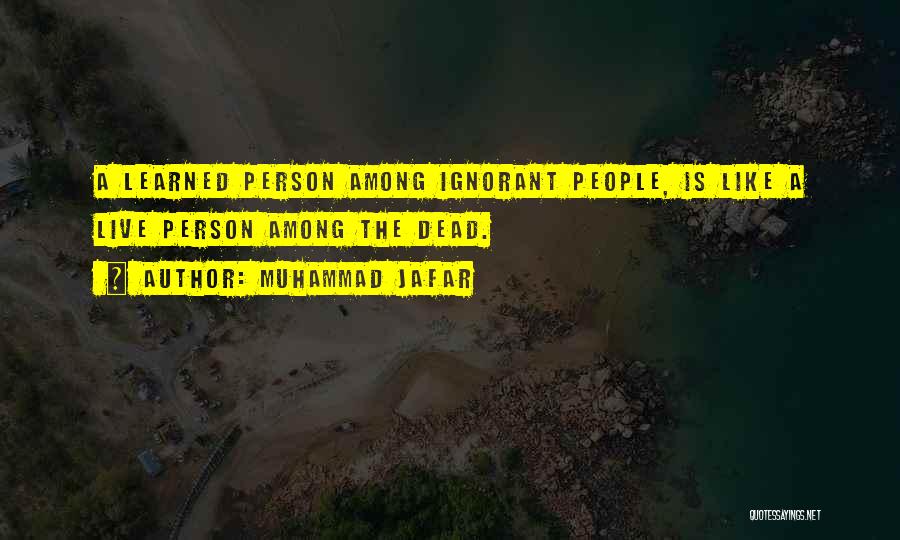 Muhammad Jafar Quotes: A Learned Person Among Ignorant People, Is Like A Live Person Among The Dead.