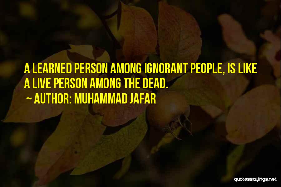 Muhammad Jafar Quotes: A Learned Person Among Ignorant People, Is Like A Live Person Among The Dead.