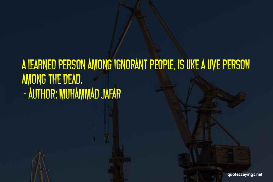 Muhammad Jafar Quotes: A Learned Person Among Ignorant People, Is Like A Live Person Among The Dead.