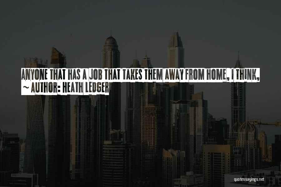Heath Ledger Quotes: Anyone That Has A Job That Takes Them Away From Home, I Think, Can Understand The Difficulties In Maintaining Consistency,
