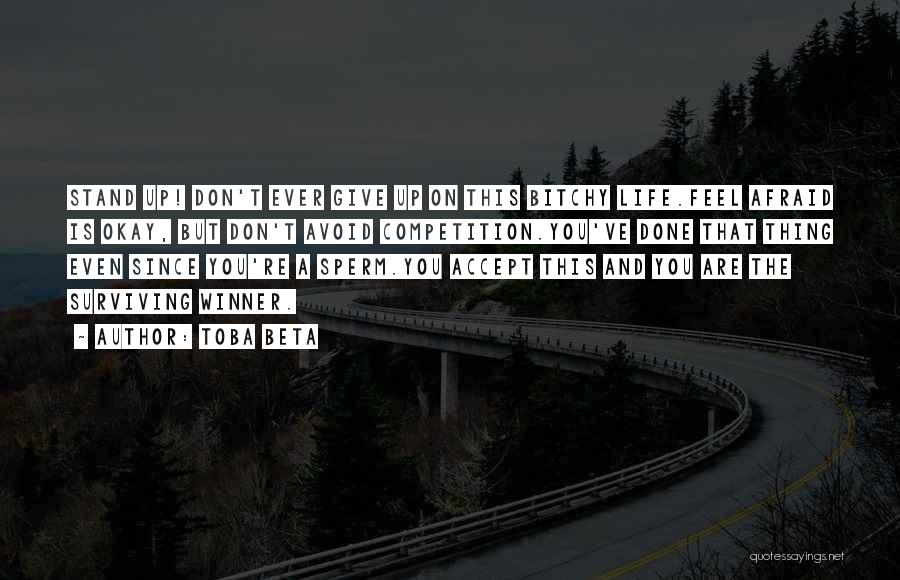 Toba Beta Quotes: Stand Up! Don't Ever Give Up On This Bitchy Life.feel Afraid Is Okay, But Don't Avoid Competition.you've Done That Thing