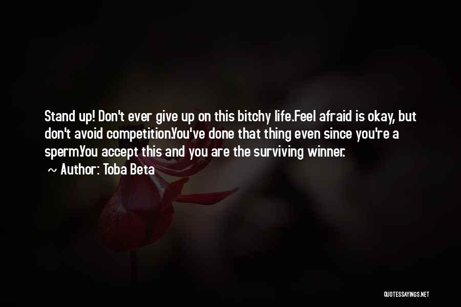 Toba Beta Quotes: Stand Up! Don't Ever Give Up On This Bitchy Life.feel Afraid Is Okay, But Don't Avoid Competition.you've Done That Thing