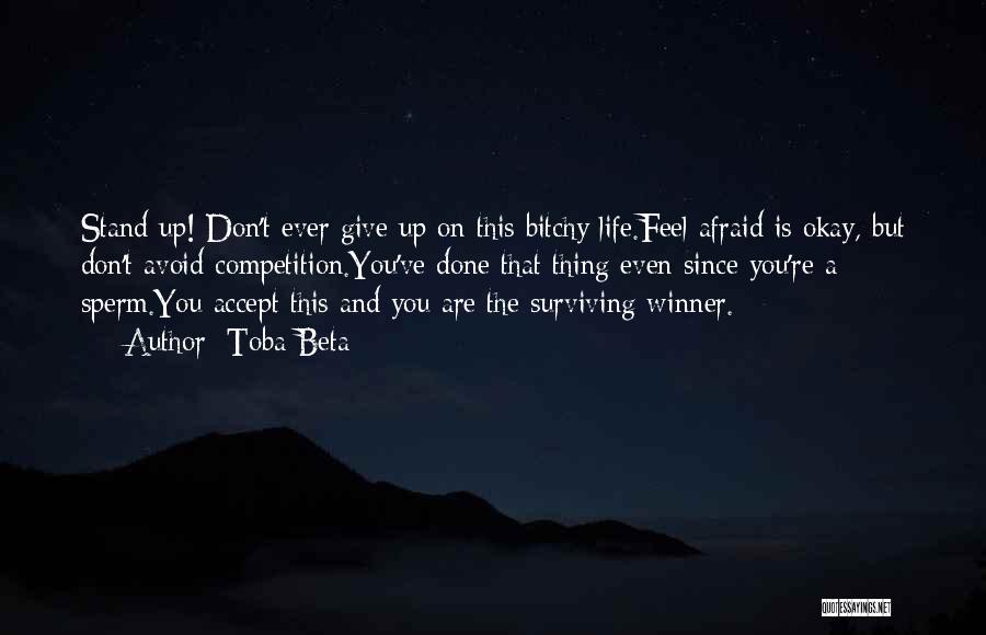 Toba Beta Quotes: Stand Up! Don't Ever Give Up On This Bitchy Life.feel Afraid Is Okay, But Don't Avoid Competition.you've Done That Thing