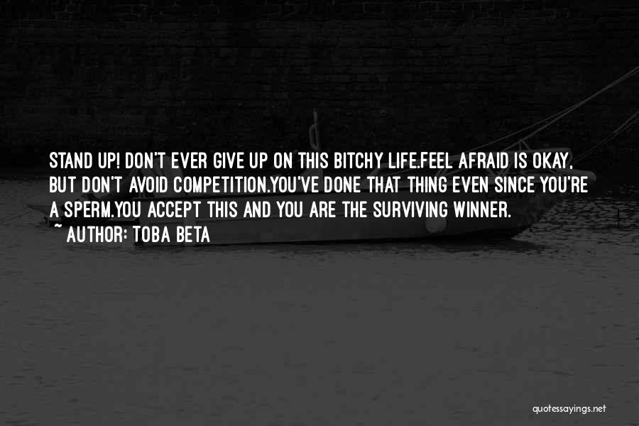 Toba Beta Quotes: Stand Up! Don't Ever Give Up On This Bitchy Life.feel Afraid Is Okay, But Don't Avoid Competition.you've Done That Thing