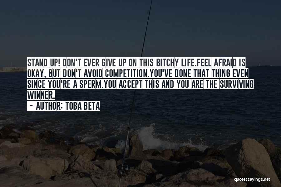 Toba Beta Quotes: Stand Up! Don't Ever Give Up On This Bitchy Life.feel Afraid Is Okay, But Don't Avoid Competition.you've Done That Thing