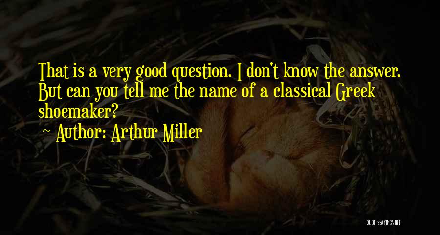 Arthur Miller Quotes: That Is A Very Good Question. I Don't Know The Answer. But Can You Tell Me The Name Of A