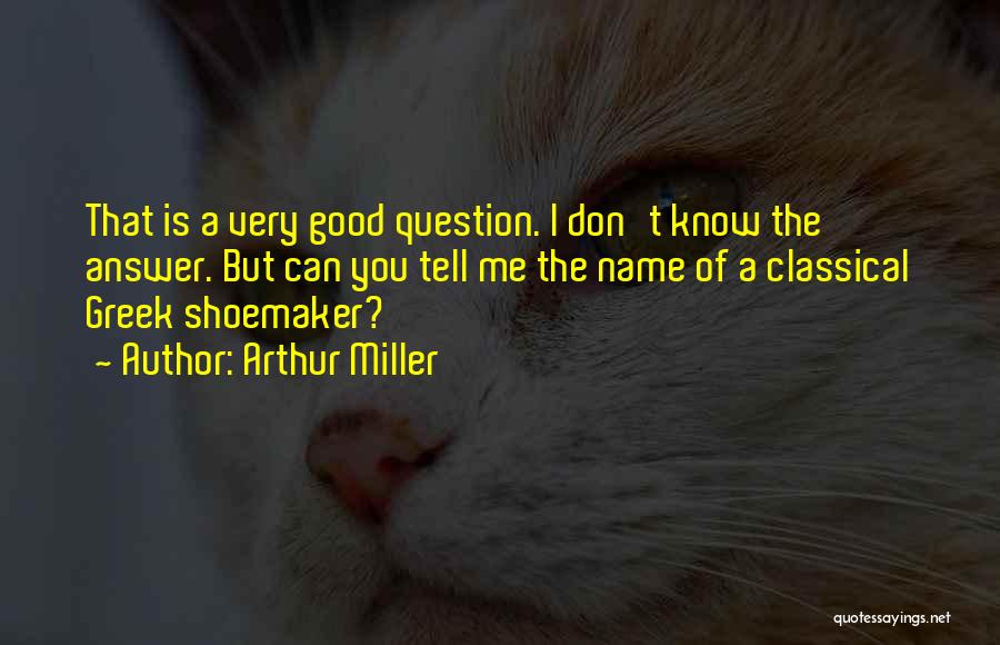 Arthur Miller Quotes: That Is A Very Good Question. I Don't Know The Answer. But Can You Tell Me The Name Of A