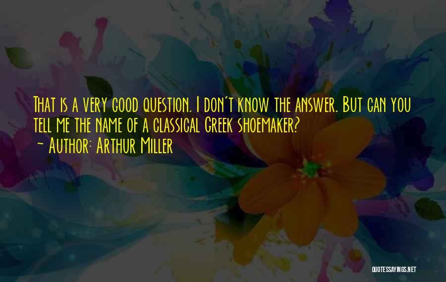 Arthur Miller Quotes: That Is A Very Good Question. I Don't Know The Answer. But Can You Tell Me The Name Of A