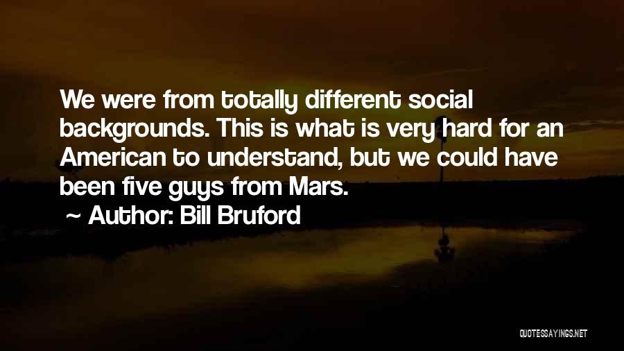 Bill Bruford Quotes: We Were From Totally Different Social Backgrounds. This Is What Is Very Hard For An American To Understand, But We