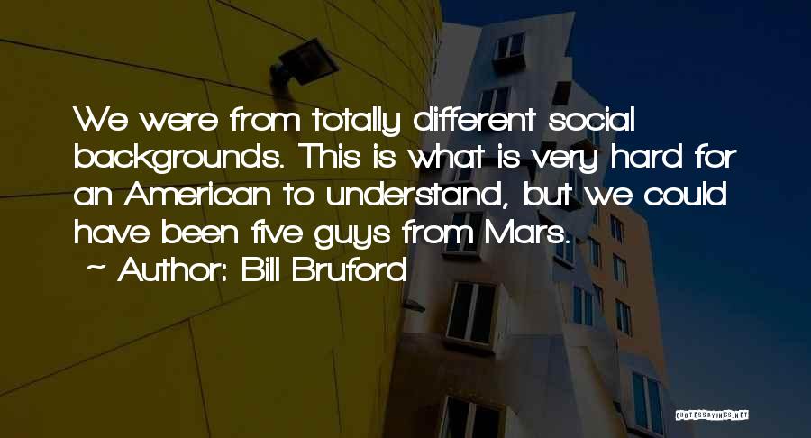 Bill Bruford Quotes: We Were From Totally Different Social Backgrounds. This Is What Is Very Hard For An American To Understand, But We