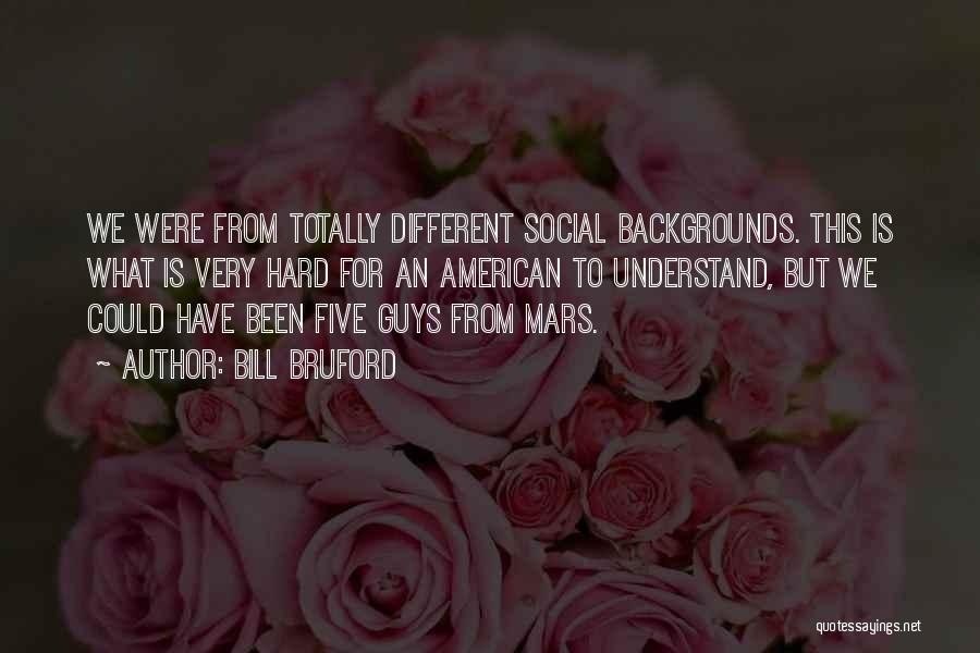 Bill Bruford Quotes: We Were From Totally Different Social Backgrounds. This Is What Is Very Hard For An American To Understand, But We