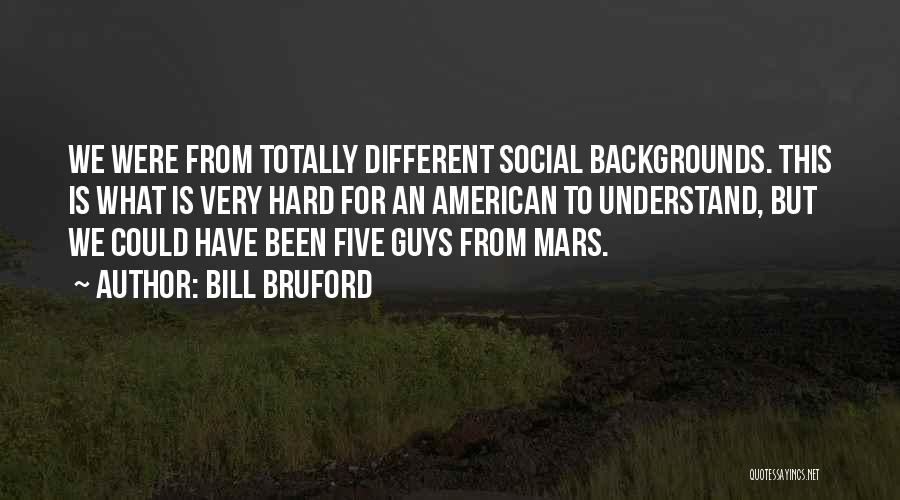 Bill Bruford Quotes: We Were From Totally Different Social Backgrounds. This Is What Is Very Hard For An American To Understand, But We