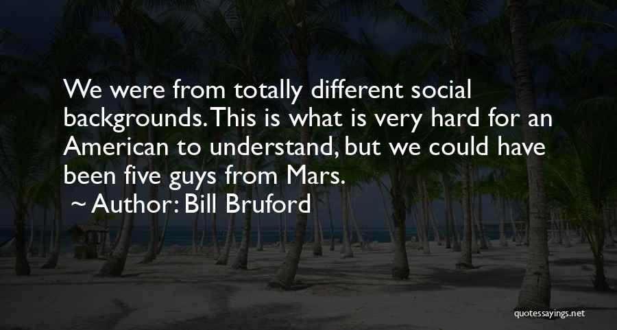 Bill Bruford Quotes: We Were From Totally Different Social Backgrounds. This Is What Is Very Hard For An American To Understand, But We