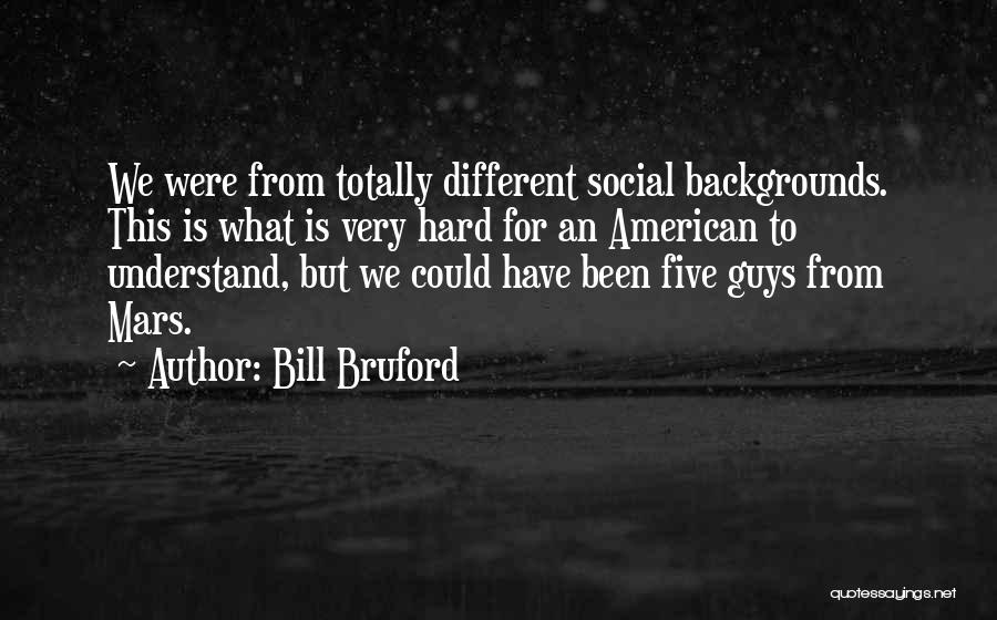 Bill Bruford Quotes: We Were From Totally Different Social Backgrounds. This Is What Is Very Hard For An American To Understand, But We