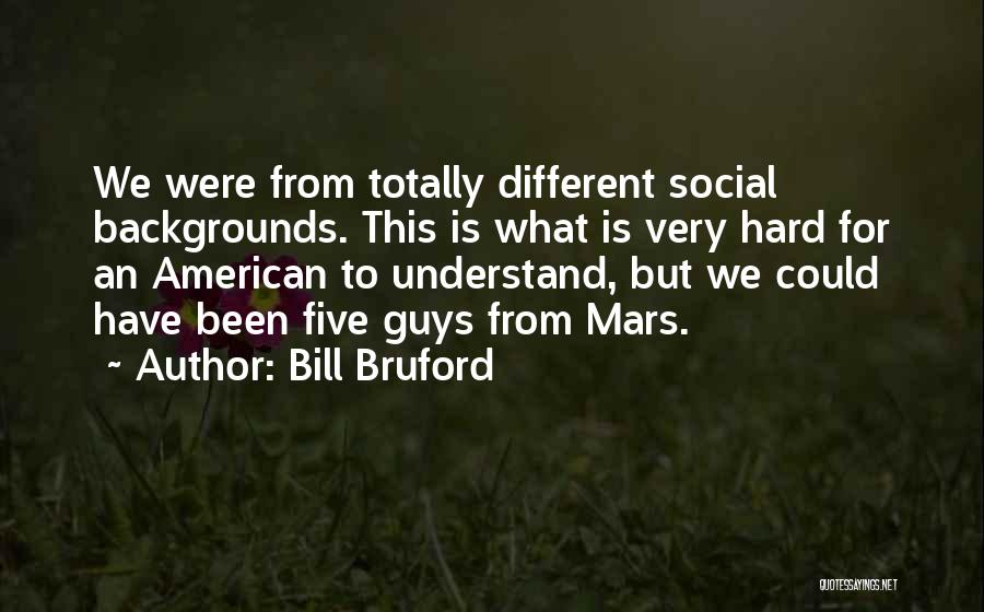 Bill Bruford Quotes: We Were From Totally Different Social Backgrounds. This Is What Is Very Hard For An American To Understand, But We