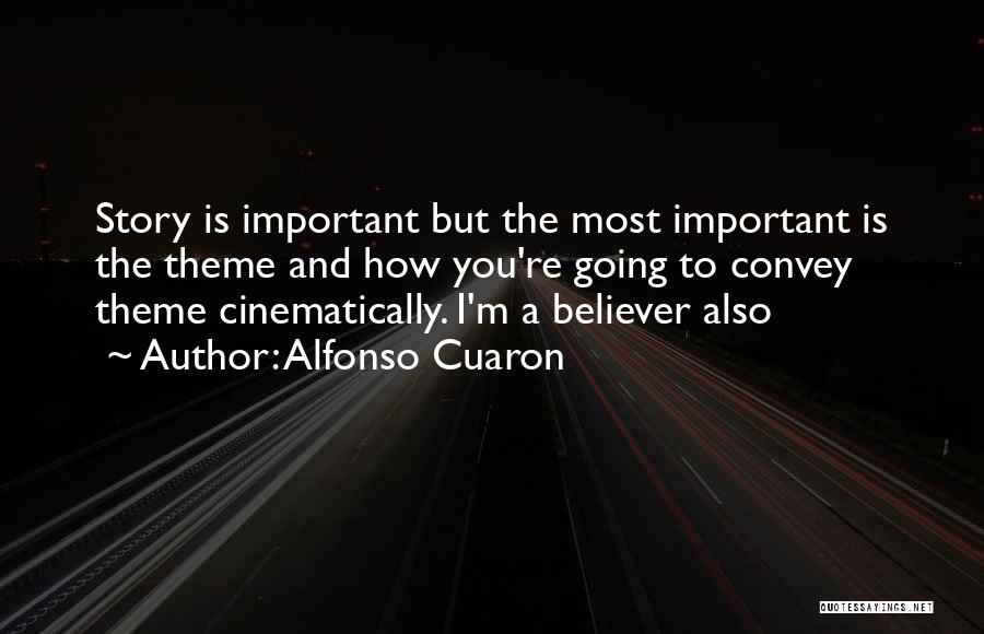 Alfonso Cuaron Quotes: Story Is Important But The Most Important Is The Theme And How You're Going To Convey Theme Cinematically. I'm A