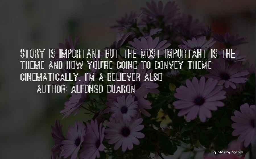 Alfonso Cuaron Quotes: Story Is Important But The Most Important Is The Theme And How You're Going To Convey Theme Cinematically. I'm A