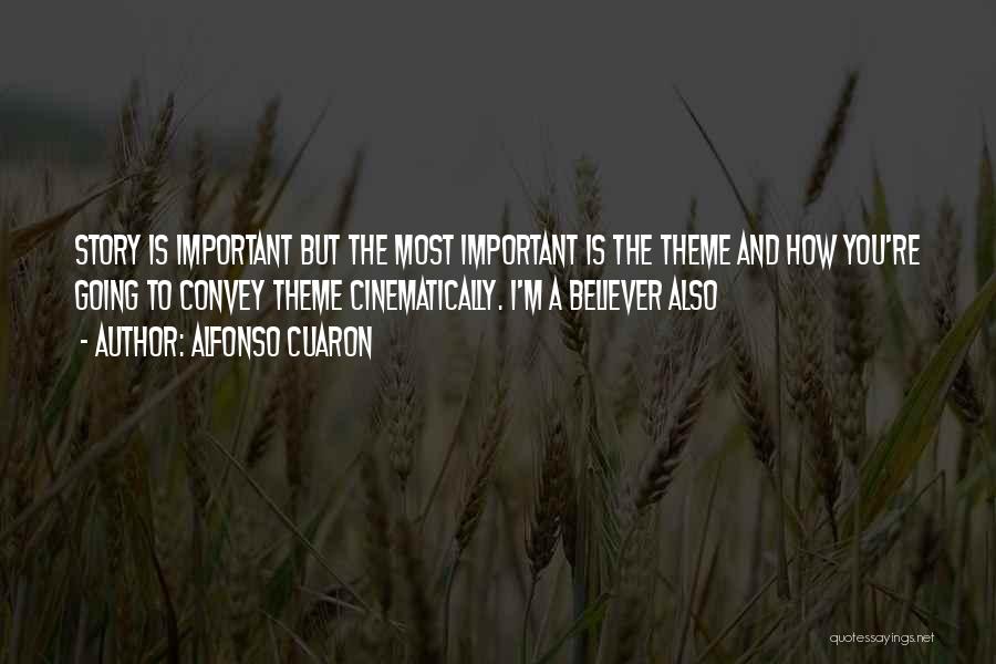 Alfonso Cuaron Quotes: Story Is Important But The Most Important Is The Theme And How You're Going To Convey Theme Cinematically. I'm A