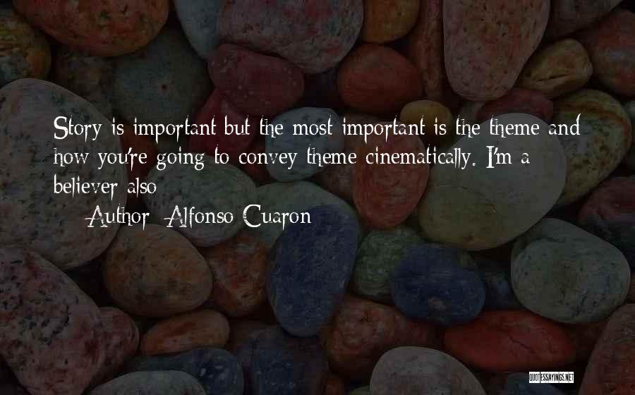 Alfonso Cuaron Quotes: Story Is Important But The Most Important Is The Theme And How You're Going To Convey Theme Cinematically. I'm A