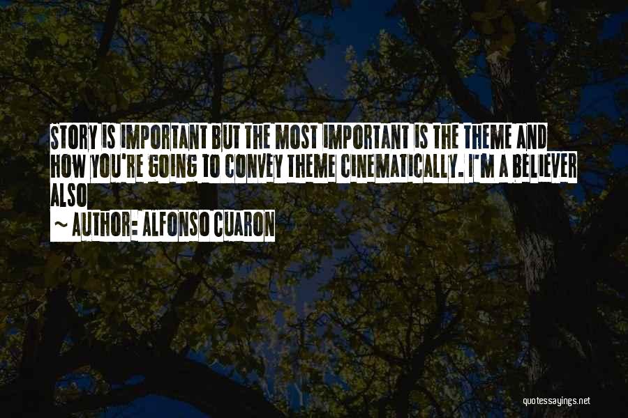 Alfonso Cuaron Quotes: Story Is Important But The Most Important Is The Theme And How You're Going To Convey Theme Cinematically. I'm A