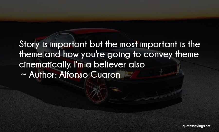 Alfonso Cuaron Quotes: Story Is Important But The Most Important Is The Theme And How You're Going To Convey Theme Cinematically. I'm A