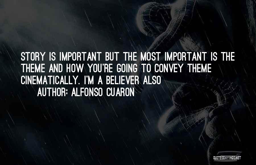 Alfonso Cuaron Quotes: Story Is Important But The Most Important Is The Theme And How You're Going To Convey Theme Cinematically. I'm A