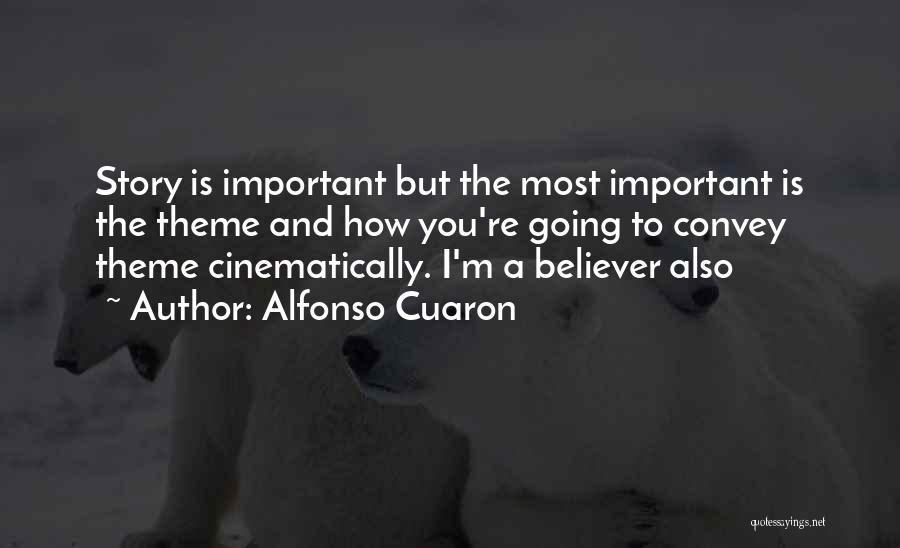 Alfonso Cuaron Quotes: Story Is Important But The Most Important Is The Theme And How You're Going To Convey Theme Cinematically. I'm A