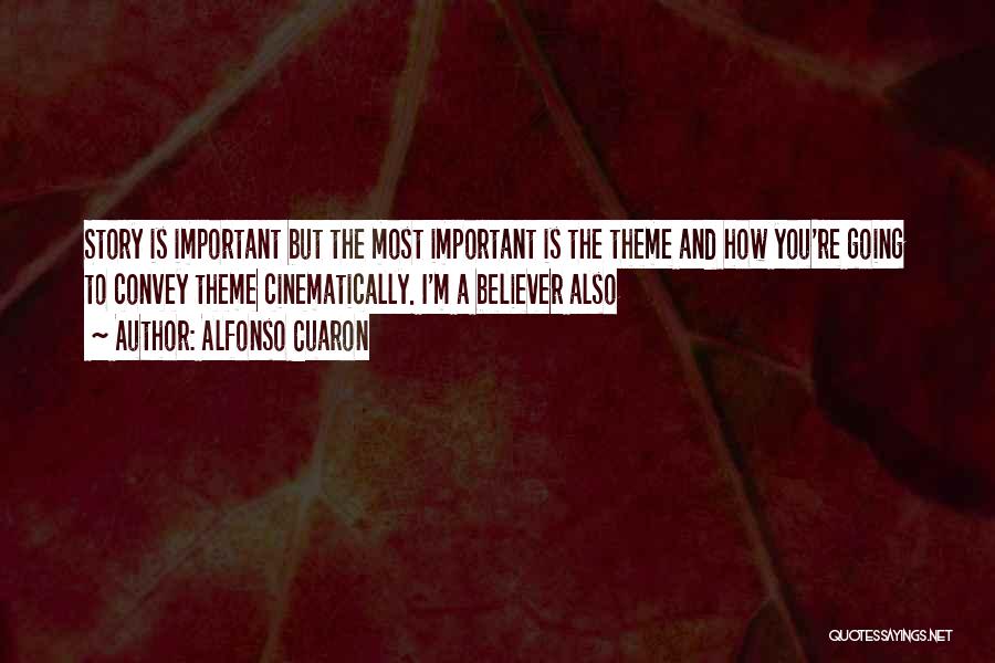 Alfonso Cuaron Quotes: Story Is Important But The Most Important Is The Theme And How You're Going To Convey Theme Cinematically. I'm A