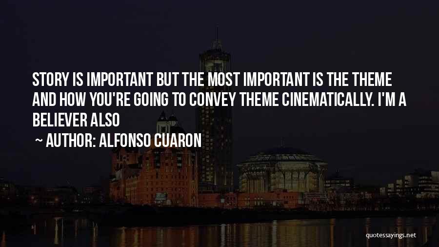 Alfonso Cuaron Quotes: Story Is Important But The Most Important Is The Theme And How You're Going To Convey Theme Cinematically. I'm A