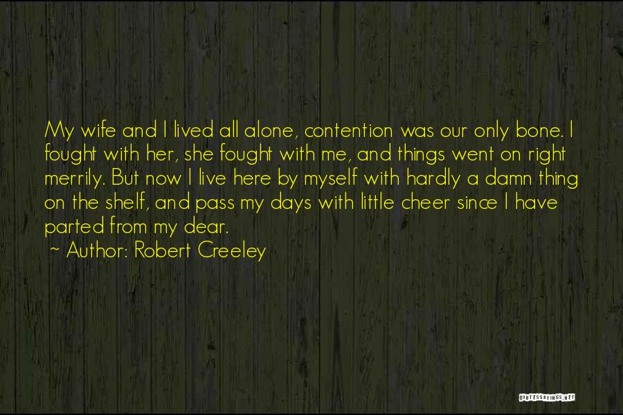 Robert Creeley Quotes: My Wife And I Lived All Alone, Contention Was Our Only Bone. I Fought With Her, She Fought With Me,