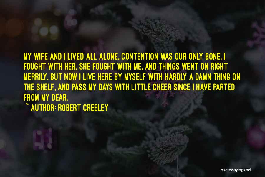 Robert Creeley Quotes: My Wife And I Lived All Alone, Contention Was Our Only Bone. I Fought With Her, She Fought With Me,