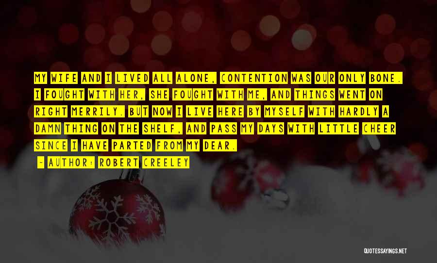 Robert Creeley Quotes: My Wife And I Lived All Alone, Contention Was Our Only Bone. I Fought With Her, She Fought With Me,
