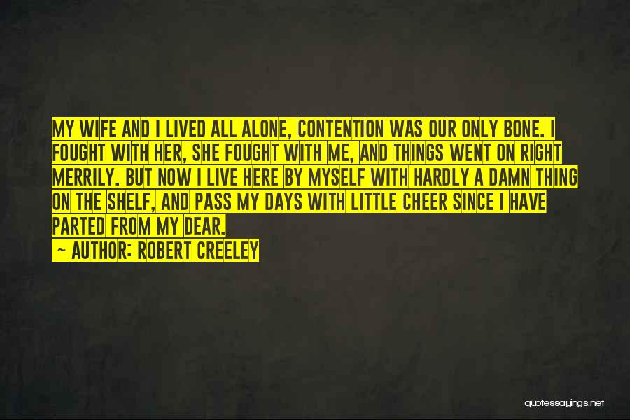 Robert Creeley Quotes: My Wife And I Lived All Alone, Contention Was Our Only Bone. I Fought With Her, She Fought With Me,