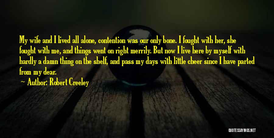 Robert Creeley Quotes: My Wife And I Lived All Alone, Contention Was Our Only Bone. I Fought With Her, She Fought With Me,