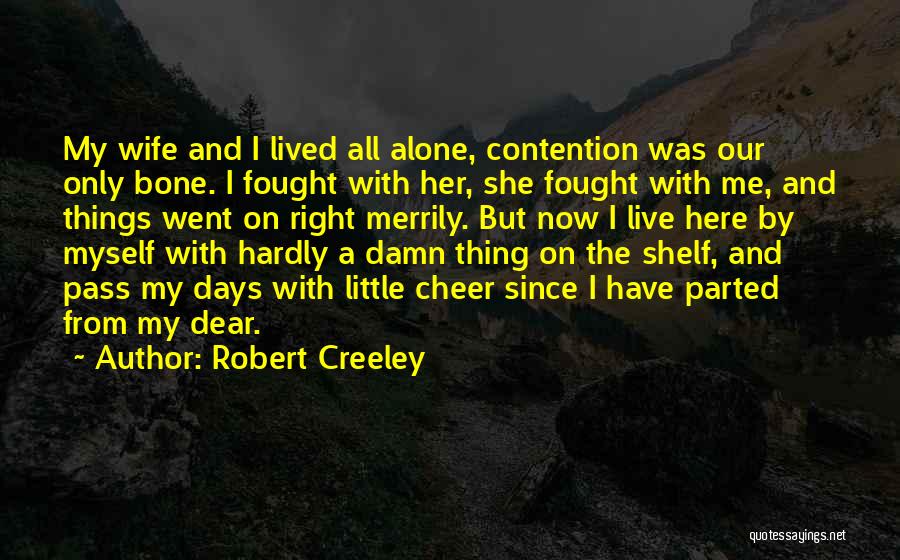 Robert Creeley Quotes: My Wife And I Lived All Alone, Contention Was Our Only Bone. I Fought With Her, She Fought With Me,