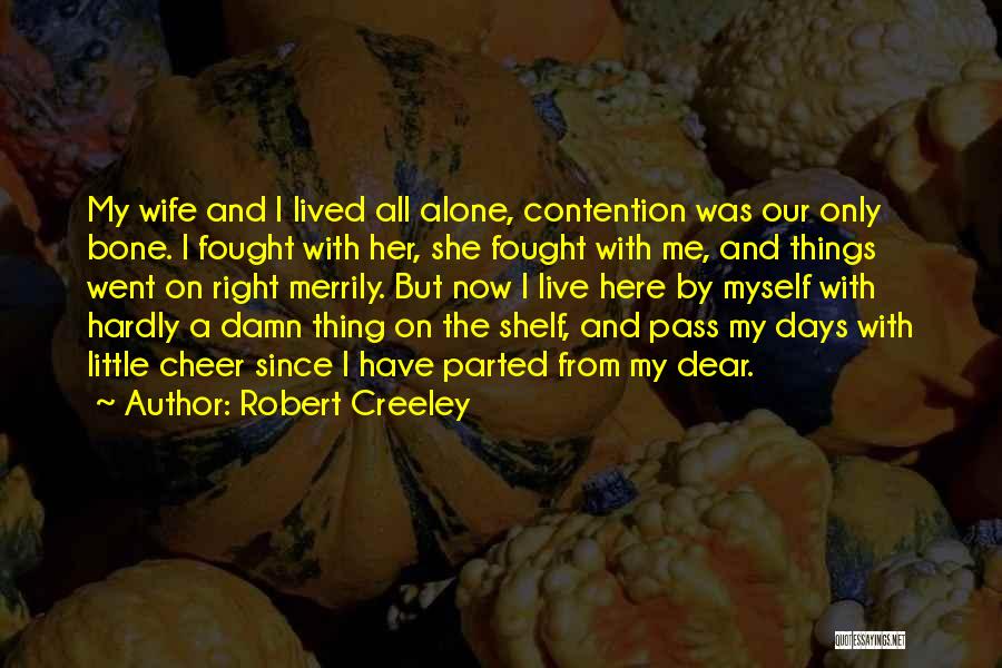 Robert Creeley Quotes: My Wife And I Lived All Alone, Contention Was Our Only Bone. I Fought With Her, She Fought With Me,