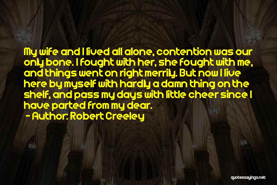 Robert Creeley Quotes: My Wife And I Lived All Alone, Contention Was Our Only Bone. I Fought With Her, She Fought With Me,