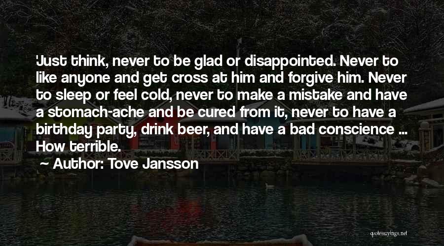 Tove Jansson Quotes: 'just Think, Never To Be Glad Or Disappointed. Never To Like Anyone And Get Cross At Him And Forgive Him.